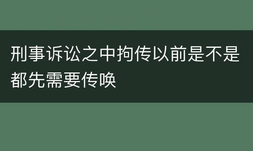 刑事诉讼之中拘传以前是不是都先需要传唤