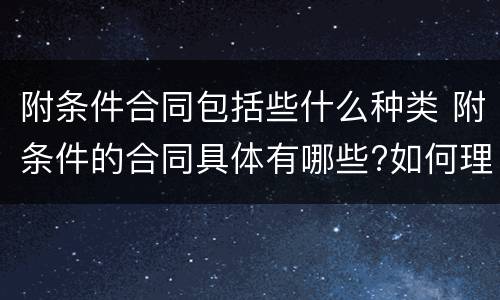 附条件合同包括些什么种类 附条件的合同具体有哪些?如何理解?