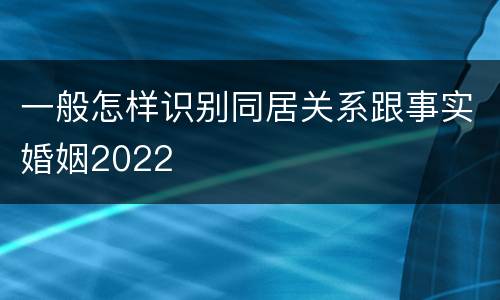 一般怎样识别同居关系跟事实婚姻2022