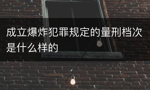 成立爆炸犯罪规定的量刑档次是什么样的