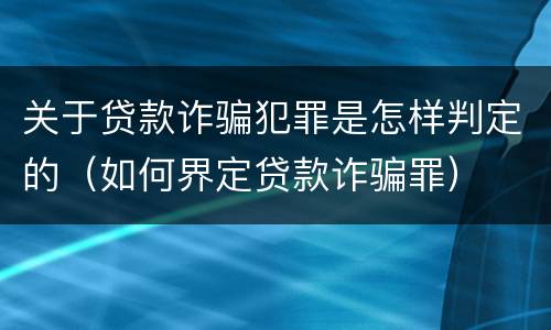关于贷款诈骗犯罪是怎样判定的（如何界定贷款诈骗罪）