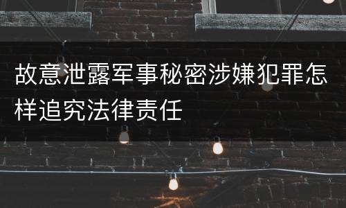 故意泄露军事秘密涉嫌犯罪怎样追究法律责任