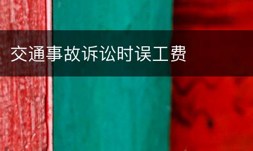 交通事故诉讼时误工费