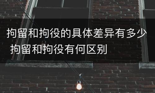 拘留和拘役的具体差异有多少 拘留和拘役有何区别