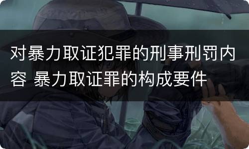 对暴力取证犯罪的刑事刑罚内容 暴力取证罪的构成要件