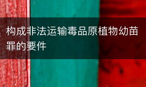 构成非法运输毒品原植物幼苗罪的要件