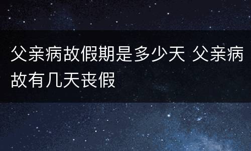 父亲病故假期是多少天 父亲病故有几天丧假