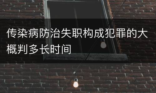 传染病防治失职构成犯罪的大概判多长时间