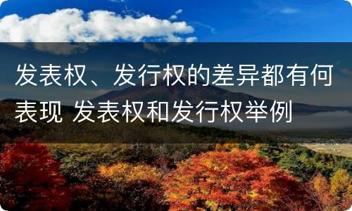 发表权、发行权的差异都有何表现 发表权和发行权举例