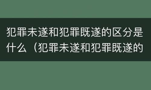犯罪未遂和犯罪既遂的区分是什么（犯罪未遂和犯罪既遂的区分是什么意思）