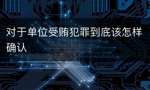 对于单位受贿犯罪到底该怎样确认