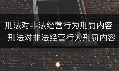 刑法对非法经营行为刑罚内容 刑法对非法经营行为刑罚内容有哪些