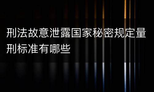 刑法故意泄露国家秘密规定量刑标准有哪些