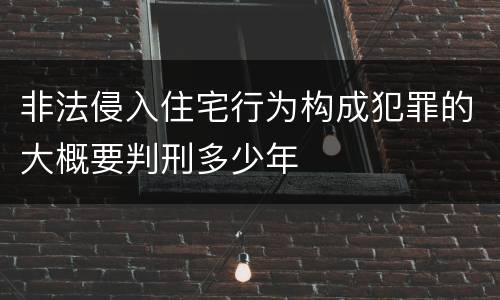 非法侵入住宅行为构成犯罪的大概要判刑多少年