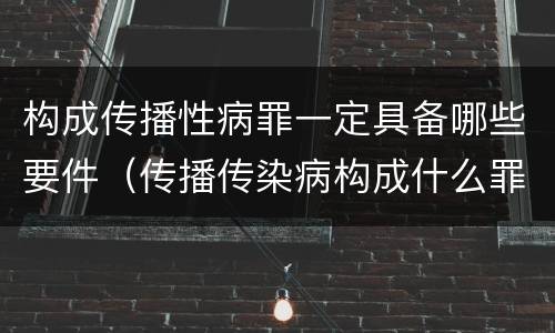 构成传播性病罪一定具备哪些要件（传播传染病构成什么罪）