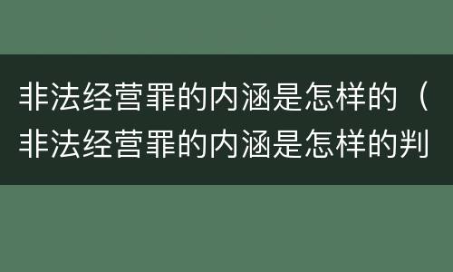 非法经营罪的内涵是怎样的（非法经营罪的内涵是怎样的判断）