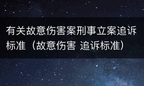 有关故意伤害案刑事立案追诉标准（故意伤害 追诉标准）