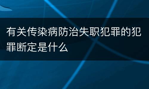 有关传染病防治失职犯罪的犯罪断定是什么