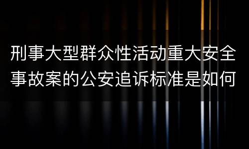 刑事大型群众性活动重大安全事故案的公安追诉标准是如何规定