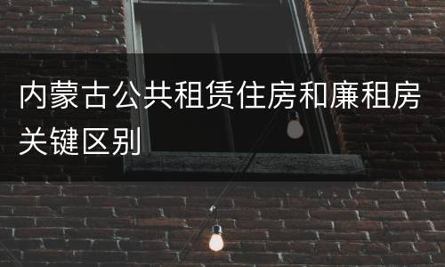 内蒙古公共租赁住房和廉租房关键区别