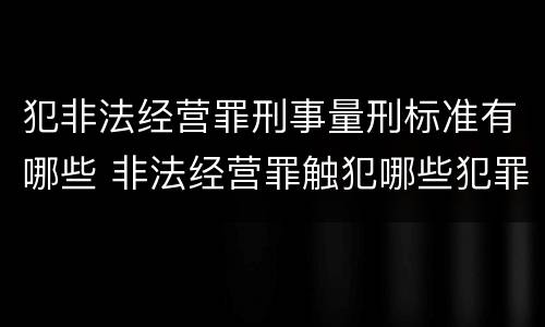 犯非法经营罪刑事量刑标准有哪些 非法经营罪触犯哪些犯罪构成