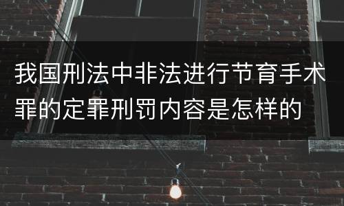 我国刑法中非法进行节育手术罪的定罪刑罚内容是怎样的