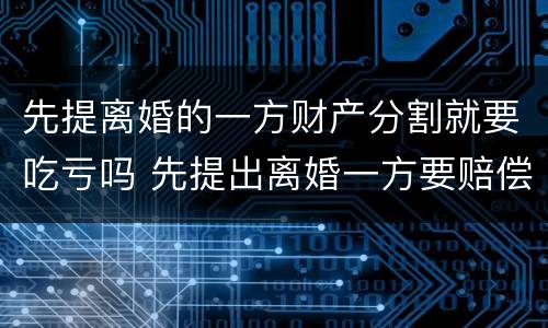 先提离婚的一方财产分割就要吃亏吗 先提出离婚一方要赔偿吗