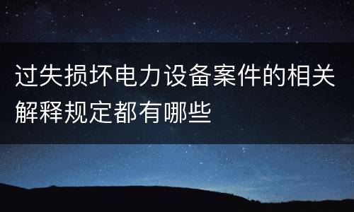 过失损坏电力设备案件的相关解释规定都有哪些