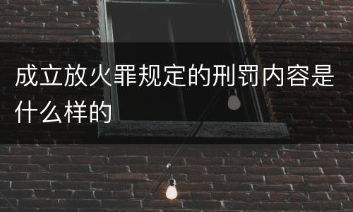 成立放火罪规定的刑罚内容是什么样的