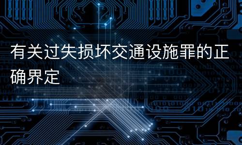 有关过失损坏交通设施罪的正确界定