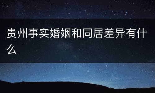 贵州事实婚姻和同居差异有什么