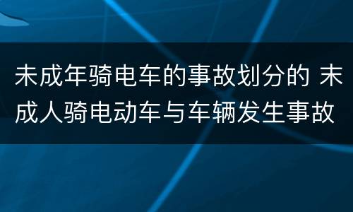 未成年骑电车的事故划分的 末成人骑电动车与车辆发生事故认定