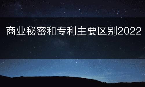 商业秘密和专利主要区别2022