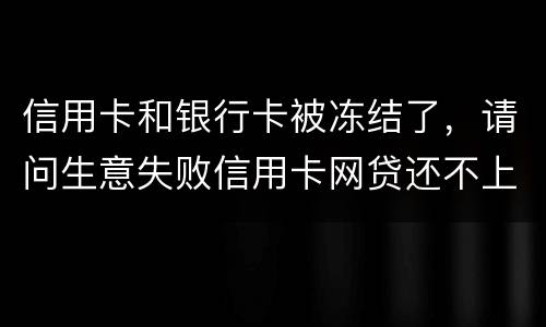 信用卡和银行卡被冻结了，请问生意失败信用卡网贷还不上怎么办
