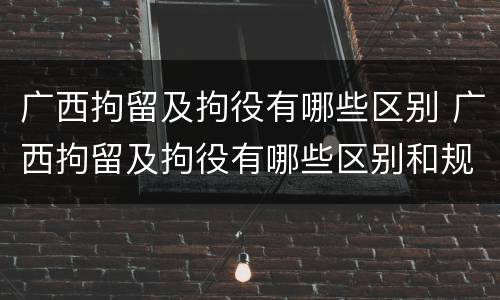 广西拘留及拘役有哪些区别 广西拘留及拘役有哪些区别和规定