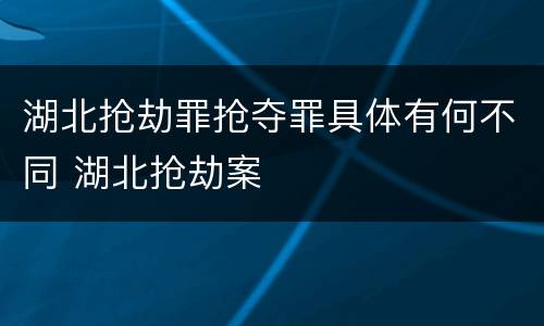 湖北抢劫罪抢夺罪具体有何不同 湖北抢劫案