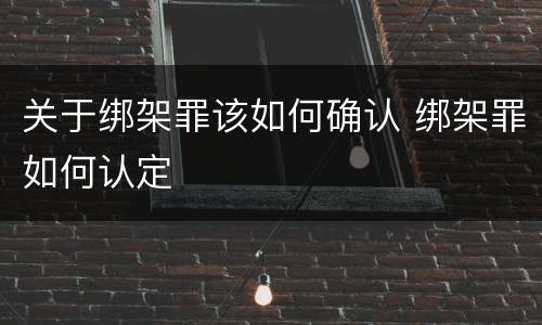 关于绑架罪该如何确认 绑架罪如何认定