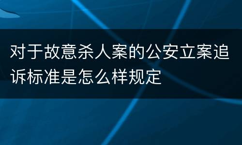 对于故意杀人案的公安立案追诉标准是怎么样规定