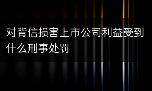 对背信损害上市公司利益受到什么刑事处罚