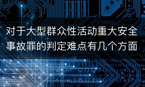 对于大型群众性活动重大安全事故罪的判定难点有几个方面