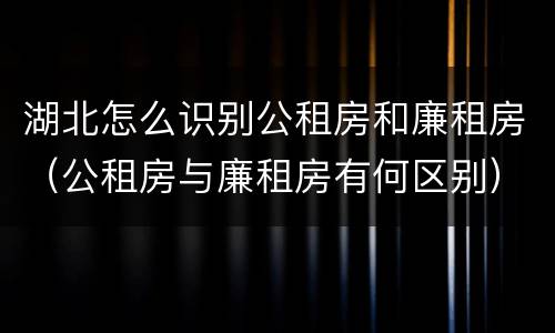 湖北怎么识别公租房和廉租房（公租房与廉租房有何区别）