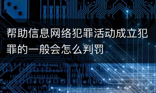 帮助信息网络犯罪活动成立犯罪的一般会怎么判罚