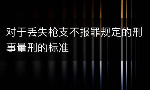 对于丢失枪支不报罪规定的刑事量刑的标准