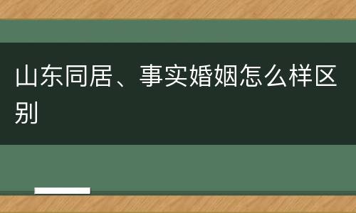 山东同居、事实婚姻怎么样区别