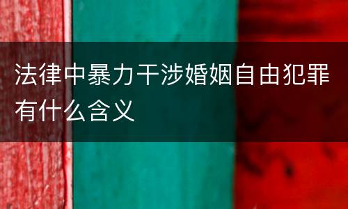 法律中暴力干涉婚姻自由犯罪有什么含义