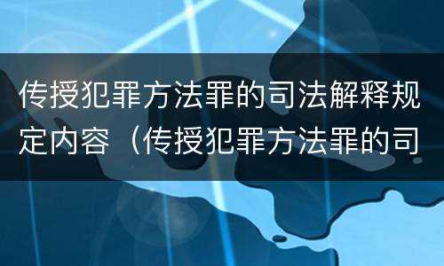 传授犯罪方法罪的司法解释规定内容（传授犯罪方法罪的司法解释规定内容是什么）