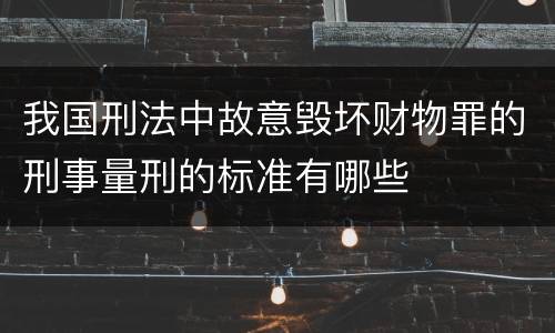 我国刑法中故意毁坏财物罪的刑事量刑的标准有哪些