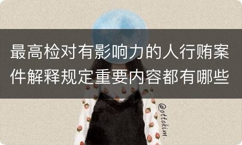 最高检对有影响力的人行贿案件解释规定重要内容都有哪些