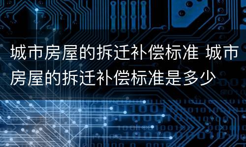 城市房屋的拆迁补偿标准 城市房屋的拆迁补偿标准是多少