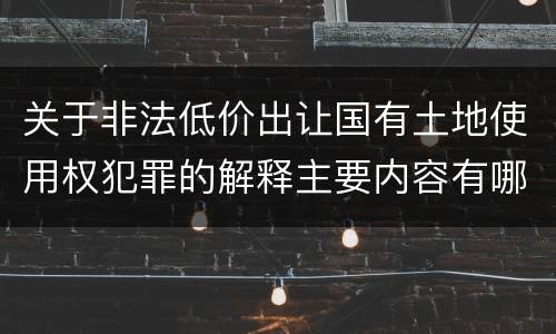 关于非法低价出让国有土地使用权犯罪的解释主要内容有哪些